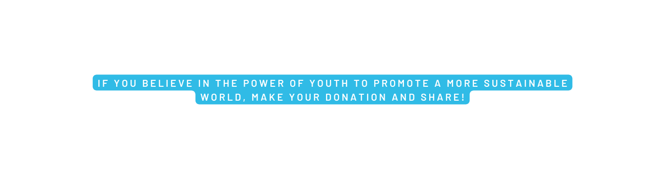 If you believe in the power of youth to promote a more sustainable world make your donation and share